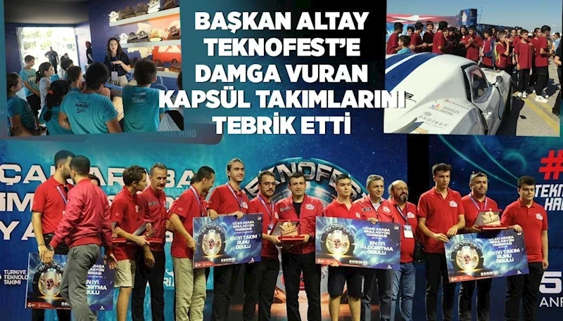 BAŞKAN ALTAY TEKNOFEST’E DAMGA VURAN KAPSÜL TAKIMLARINI TEBRİK ETTİ