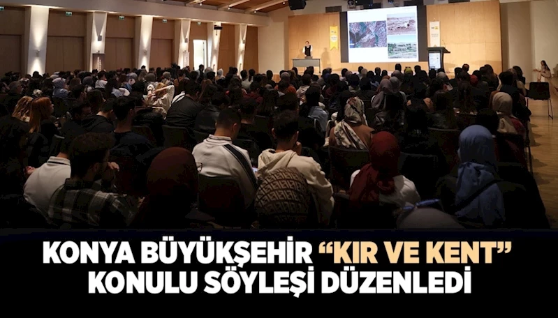 KONYA BÜYÜKŞEHİR “KIR VE KENT” KONULU SÖYLEŞİ DÜZENLEDİ