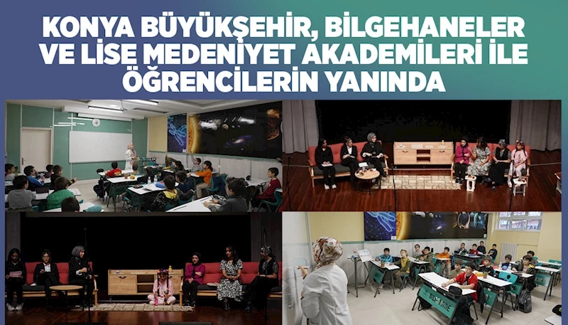 KONYA BÜYÜKŞEHİR, BİLGEHANELER VE LİSE MEDENİYET AKADEMİLERİ İLE ÖĞRENCİLERİN YANINDA