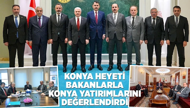 KONYA HEYETİ BAKANLARLA KONYA YATIRIMLARINI DEĞERLENDİRDİ