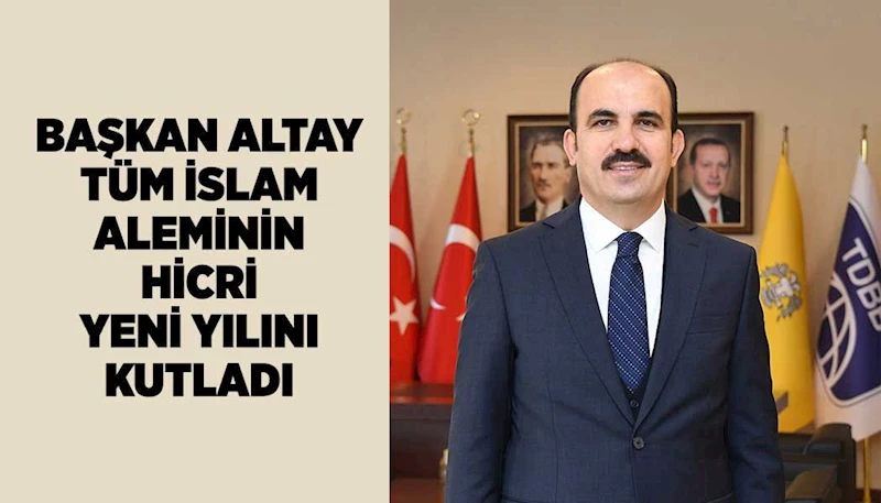 BAŞKAN ALTAY TÜM İSLAM ALEMİNİN HİCRİ YENİ YILINI KUTLADI