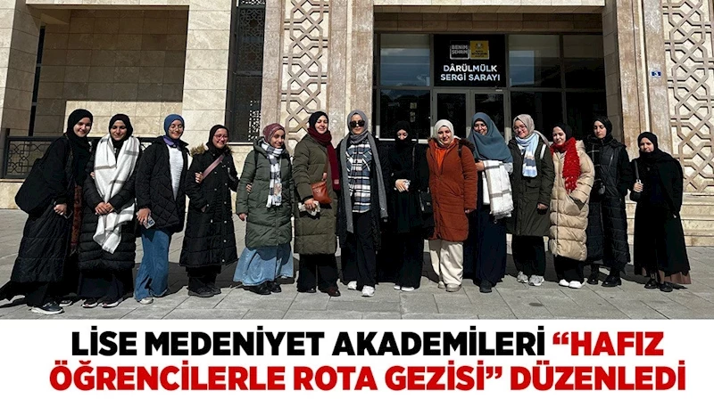 LİSE MEDENİYET AKADEMİLERİ “HAFIZ ÖĞRENCİLERLE ROTA GEZİSİ” DÜZENLEDİ