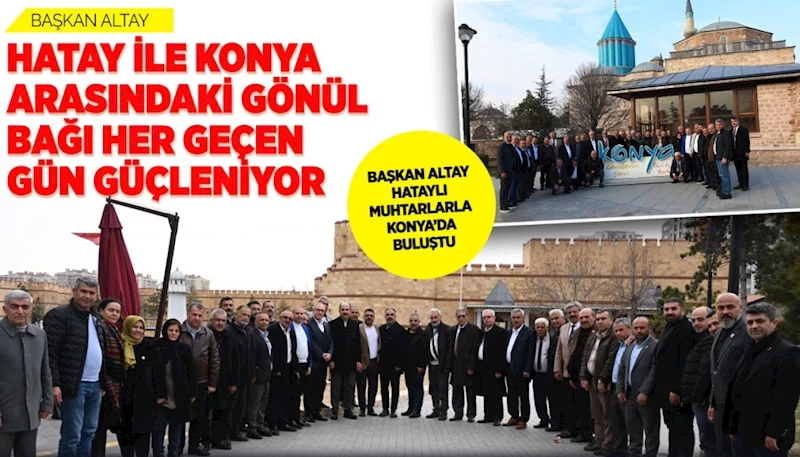 BAŞKAN ALTAY HATAYLI MUHTARLARLA KONYA’DA BULUŞTU