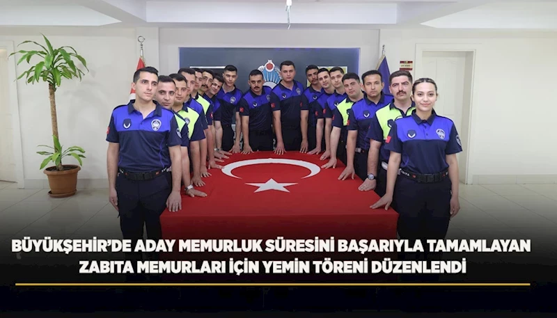 BÜYÜKŞEHİR’DE ADAY MEMURLUK SÜRESİNİ BAŞARIYLA TAMAMLAYAN ZABITA MEMURLARI İÇİN YEMİN TÖRENİ DÜZENLENDİ
