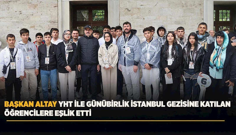 BAŞKAN ALTAY YHT İLE GÜNÜBİRLİK İSTANBUL GEZİSİNE KATILAN ÖĞRENCİLERE EŞLİK ETTİ