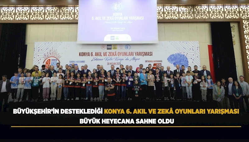 BÜYÜKŞEHİR’İN DESTEKLEDİĞİ KONYA 6. AKIL VE ZEKÂ OYUNLARI YARIŞMASI BÜYÜK HEYECANA SAHNE OLDU