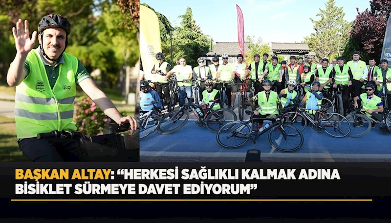 BAŞKAN ALTAY DÜNYA BİSİKLET GÜNÜ’NDE BİSİKLETSEVERLERLE PEDAL ÇEVİRDİ